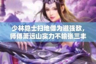 少林隐士扫地僧为避强敌，师傅萧远山实力不输张三丰