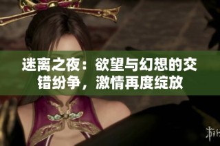 迷离之夜：欲望与幻想的交错纷争，激情再度绽放