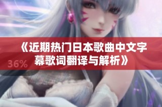《近期热门日本歌曲中文字幕歌词翻译与解析》