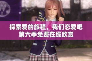 探索爱的旅程，我们恋爱吧第六季免费在线欣赏