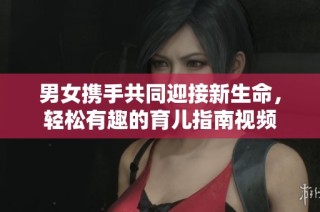 男女携手共同迎接新生命，轻松有趣的育儿指南视频