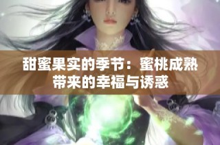 甜蜜果实的季节：蜜桃成熟带来的幸福与诱惑