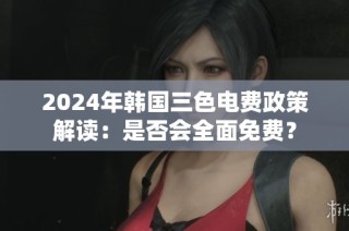 2024年韩国三色电费政策解读：是否会全面免费？
