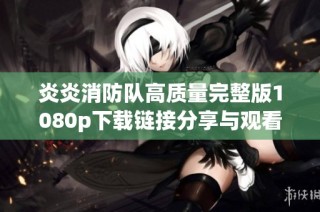 炎炎消防队高质量完整版1080p下载链接分享与观看指南