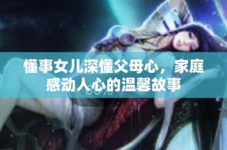 懂事女儿深懂父母心，家庭感动人心的温馨故事