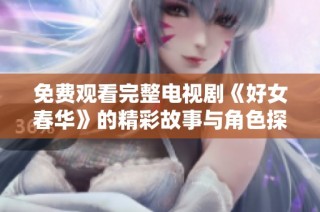 免费观看完整电视剧《好女春华》的精彩故事与角色探讨