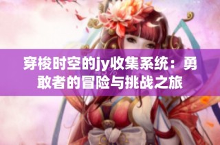 穿梭时空的jy收集系统：勇敢者的冒险与挑战之旅