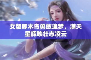 女版啄木鸟勇敢追梦，满天星辉映壮志凌云