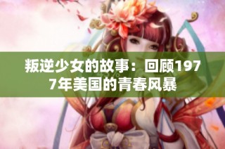 叛逆少女的故事：回顾1977年美国的青春风暴