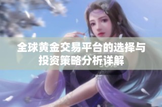 全球黄金交易平台的选择与投资策略分析详解