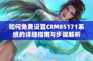 如何免费设置CRM85171系统的详细指南与步骤解析