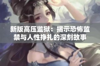 新版高压监狱：揭示恐怖监禁与人性挣扎的深刻故事