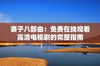妻子八部曲：免费在线观看高清电视剧的完整指南