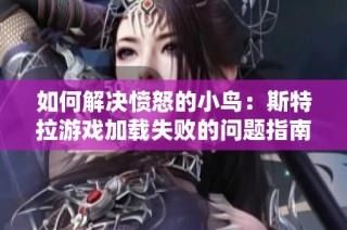 如何解决愤怒的小鸟：斯特拉游戏加载失败的问题指南