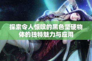 探索令人惊叹的黑色坚硬物体的独特魅力与应用