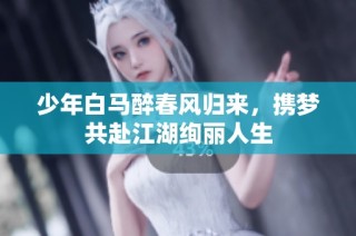 少年白马醉春风归来，携梦共赴江湖绚丽人生