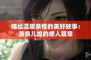描绘温暖亲情的美好故事：善良儿媳的感人篇章