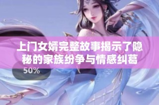 上门女婿完整故事揭示了隐秘的家族纷争与情感纠葛