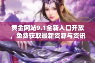 黄金网站9.1全新入口开放，免费获取最新资源与资讯