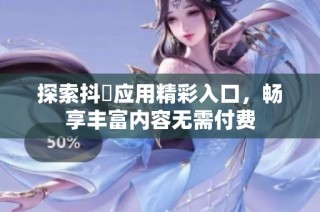 探索抖抈应用精彩入口，畅享丰富内容无需付费