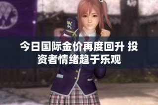 今日国际金价再度回升 投资者情绪趋于乐观
