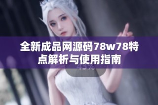 全新成品网源码78w78特点解析与使用指南