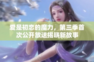 爱是初恋的魔力，第三季首次公开放送揭晓新故事
