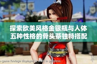 探索欧美风格金银瓶与人体五种性格的骨头茶独特搭配之道