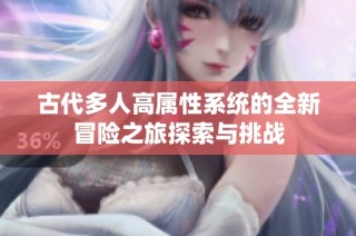 古代多人高属性系统的全新冒险之旅探索与挑战