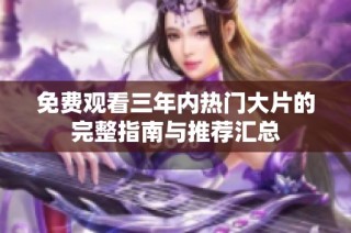 免费观看三年内热门大片的完整指南与推荐汇总