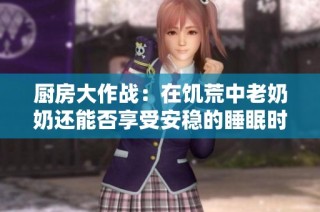 厨房大作战：在饥荒中老奶奶还能否享受安稳的睡眠时光