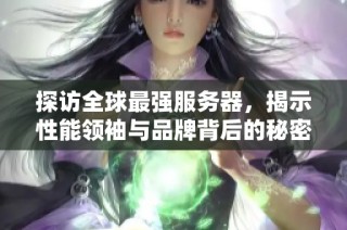 探访全球最强服务器，揭示性能领袖与品牌背后的秘密