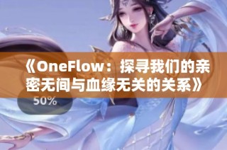 《OneFlow：探寻我们的亲密无间与血缘无关的关系》
