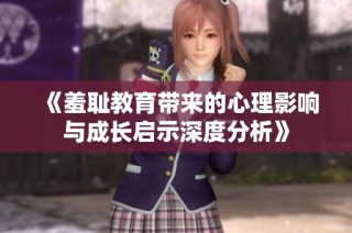 《羞耻教育带来的心理影响与成长启示深度分析》