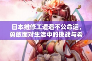 日本维修工遭遇不公命运，勇敢面对生活中的挑战与希望
