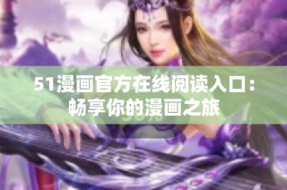 51漫画官方在线阅读入口：畅享你的漫画之旅