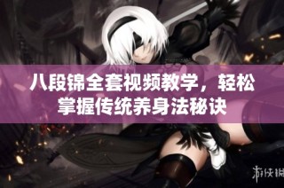 八段锦全套视频教学，轻松掌握传统养身法秘诀
