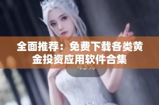 全面推荐：免费下载各类黄金投资应用软件合集