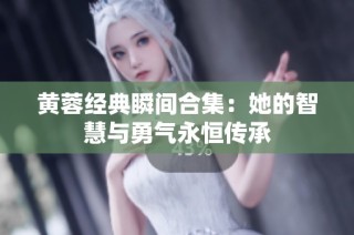 黄蓉经典瞬间合集：她的智慧与勇气永恒传承