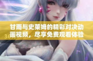 甘雨与史莱姆的精彩对决动画视频，尽享免费观看体验