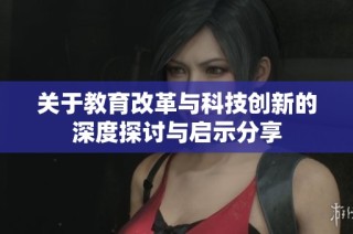 关于教育改革与科技创新的深度探讨与启示分享