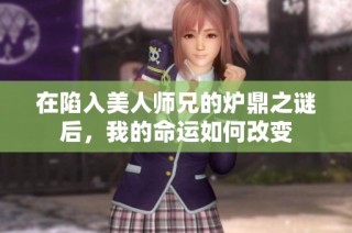 在陷入美人师兄的炉鼎之谜后，我的命运如何改变