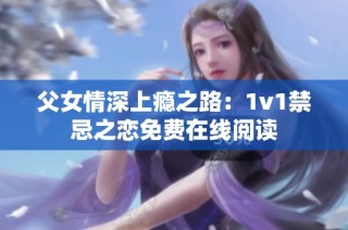 父女情深上瘾之路：1v1禁忌之恋免费在线阅读