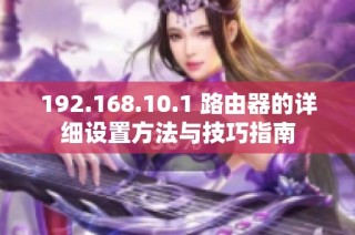 192.168.10.1 路由器的详细设置方法与技巧指南