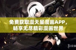 免费获取漫天星漫画APP，畅享无尽精彩漫画世界