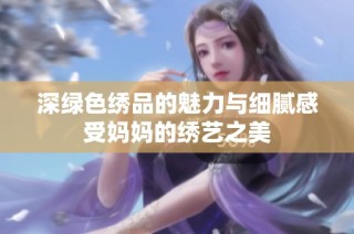 深绿色绣品的魅力与细腻感受妈妈的绣艺之美