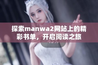探索manwa2网站上的精彩书单，开启阅读之旅