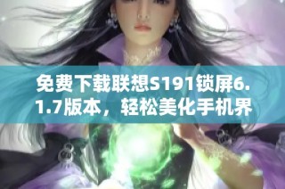 免费下载联想S191锁屏6.1.7版本，轻松美化手机界面