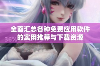 全面汇总各种免费应用软件的实用推荐与下载资源