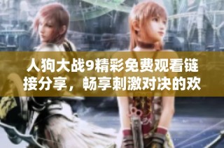 人狗大战9精彩免费观看链接分享，畅享刺激对决的欢乐时刻